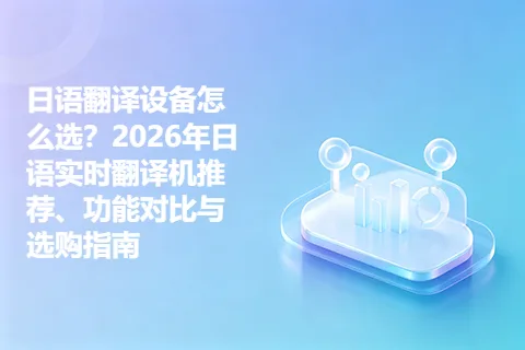 日语翻译设备怎么选？2026年日语实时翻译机推荐、功能对比与选购指南