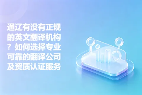 通辽有没有正规的英文翻译机构？如何选择专业可靠的翻译公司及资质认证服务