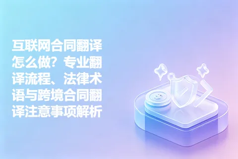 互联网合同翻译怎么做？专业翻译流程、法律术语与跨境合同翻译注意事项解析