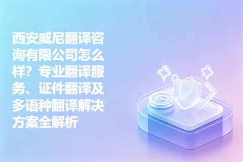 西安威尼翻译咨询有限公司怎么样？专业翻译服务、证件翻译及多语种翻译解决方案全解析