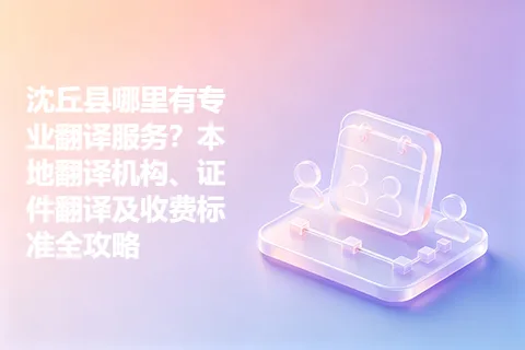 沈丘县哪里有专业翻译服务?本地翻译机构、证件翻译及收费标准全攻略