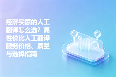 经济实惠的人工翻译怎么选？高性价比人工翻译服务价格、质量与选择指南