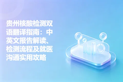 贵州核酸检测双语翻译指南：中英文报告解读、检测流程及就医沟通实用攻略