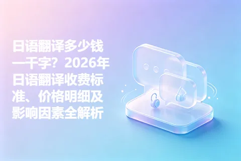 日语翻译多少钱一千字？2026年日语翻译收费标准、价格明细及影响因素全解析