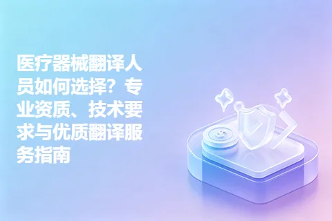 医疗器械翻译人员如何选择？专业资质、技术要求与优质翻译服务指南