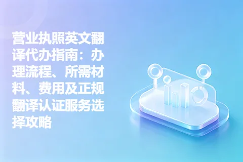 营业执照英文翻译代办指南：办理流程、所需材料、费用及正规翻译认证服务选择攻略