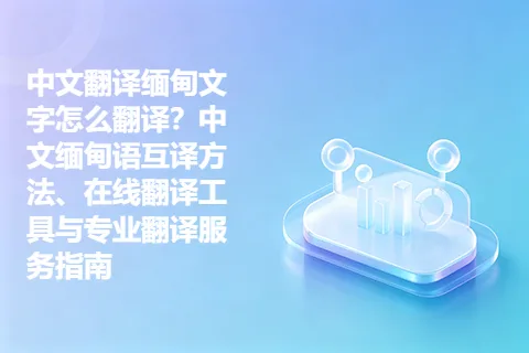 中文翻译缅甸文字怎么翻译？中文缅甸语互译方法、在线翻译工具与专业翻译服务指南