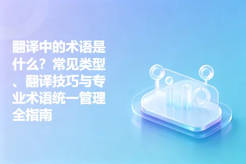 翻译中的术语是什么？常见类型、翻译技巧与专业术语统一管理全指南
