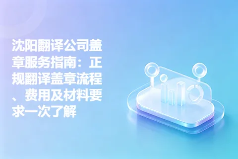 沈阳翻译公司盖章服务指南:正规翻译盖章流程、费用及材料要求一次了解