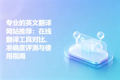 专业的英文翻译网站推荐：在线翻译工具对比、准确度评测与使用指南