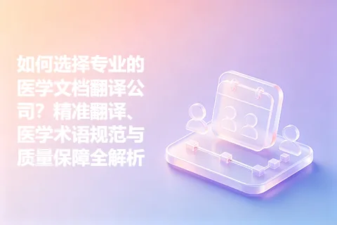 如何选择专业的医学文档翻译公司？精准翻译、医学术语规范与质量保障全解析