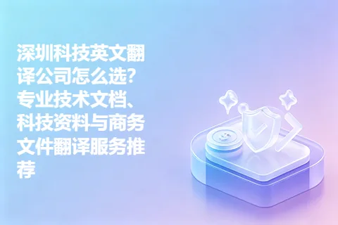 深圳科技英文翻译公司怎么选？专业技术文档、科技资料与商务文件翻译服务推荐
