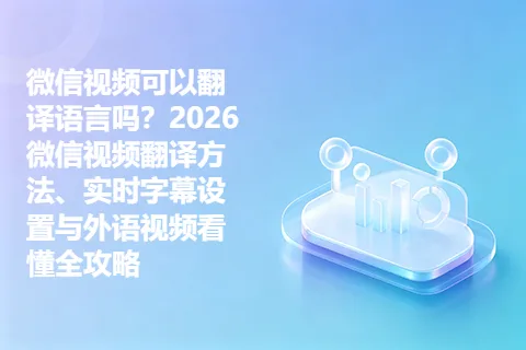 微信视频可以翻译语言吗？2026微信视频翻译方法、实时字幕设置与外语视频看懂全攻略