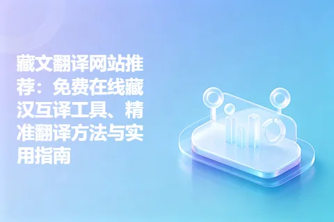 藏文翻译网站推荐：免费在线藏汉互译工具、精准翻译方法与实用指南