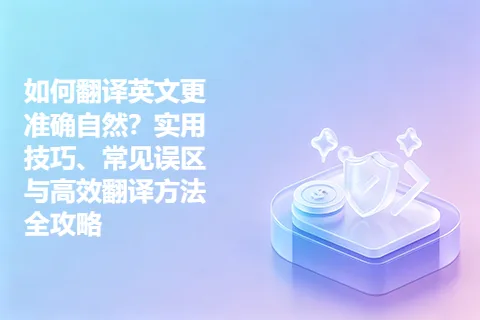 如何翻译英文更准确自然？实用技巧、常见误区与高效翻译方法全攻略