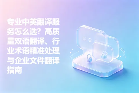 专业中英翻译服务怎么选？高质量双语翻译、行业术语精准处理与企业文件翻译指南