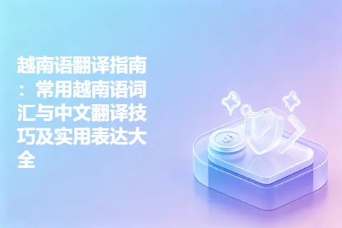 越南语翻译指南：常用越南语词汇与中文翻译技巧及实用表达大全