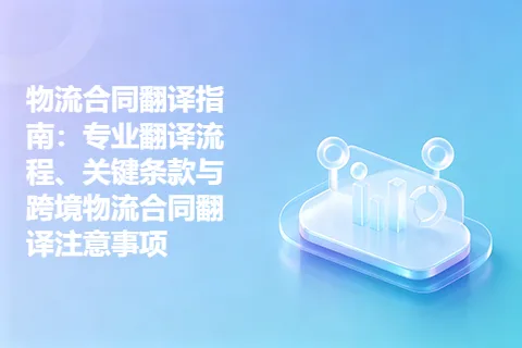 物流合同翻译指南：专业翻译流程、关键条款与跨境物流合同翻译注意事项