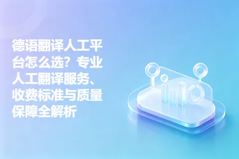 德语翻译人工平台怎么选？专业人工翻译服务、收费标准与质量保障全解析