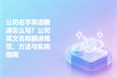 公司名字英语翻译怎么写？公司英文名称翻译规范、方法与实用指南