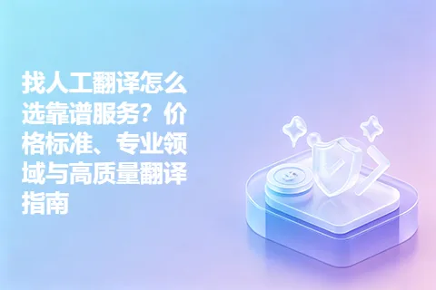 找人工翻译怎么选靠谱服务？价格标准、专业领域与高质量翻译指南