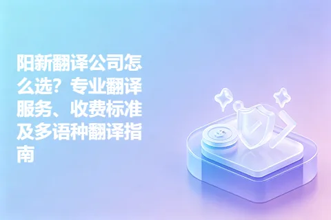 阳新翻译公司怎么选？专业翻译服务、收费标准及多语种翻译指南
