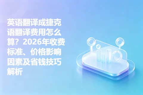 英语翻译成捷克语翻译费用怎么算？2026年收费标准、价格影响因素及省钱技巧解析