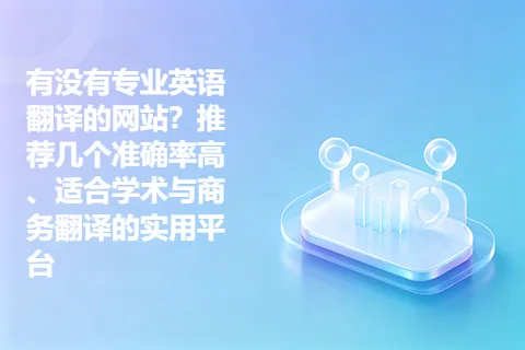 有没有专业英语翻译的网站?推荐几个准确率高、适合学术与商务翻译的实用平台