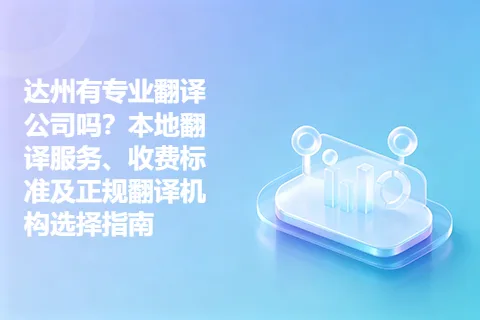 达州有专业翻译公司吗？本地翻译服务、收费标准及正规翻译机构选择指南
