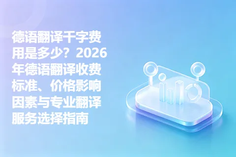 德语翻译千字费用是多少？2026年德语翻译收费标准、价格影响因素与专业翻译服务选择指南