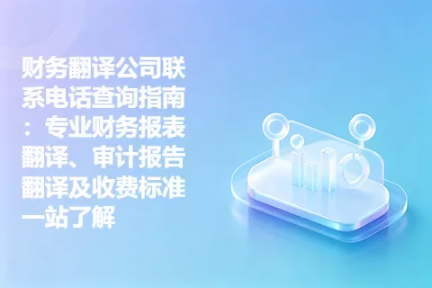财务翻译公司联系电话查询指南：专业财务报表翻译、审计报告翻译及收费标准一站了解