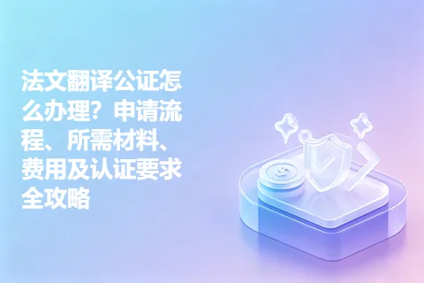 法文翻译公证怎么办理?申请流程、所需材料、费用及认证要求全攻略