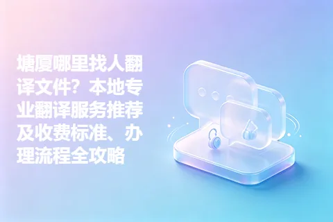 塘厦哪里找人翻译文件？本地专业翻译服务推荐及收费标准、办理流程全攻略