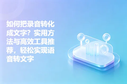 如何把录音转化成文字？实用方法与高效工具推荐，轻松实现语音转文字