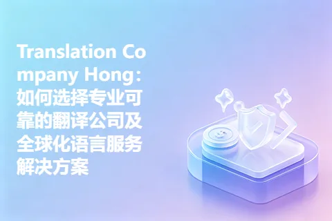 Translation Company Hong：如何选择专业可靠的翻译公司及全球化语言服务解决方案