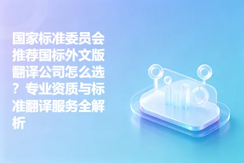 国家标准委员会推荐国标外文版翻译公司怎么选？专业资质与标准翻译服务全解析