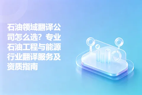 石油领域翻译公司怎么选？专业石油工程与能源行业翻译服务及资质指南