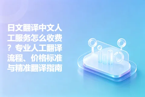 日文翻译中文人工服务怎么收费？专业人工翻译流程、价格标准与精准翻译指南