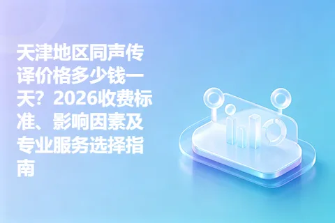 天津地区同声传译价格多少钱一天？2026收费标准、影响因素及专业服务选择指南