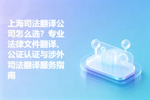 上海司法翻译公司怎么选？专业法律文件翻译、公证认证与涉外司法翻译服务指南