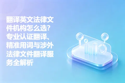 翻译英文法律文件机构怎么选？专业认证翻译、精准用词与涉外法律文件翻译服务全解析