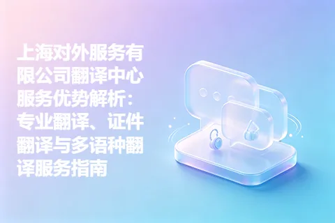 上海对外服务有限公司翻译中心服务优势解析：专业翻译、证件翻译与多语种翻译服务指南