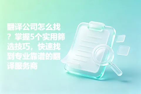 翻译公司怎么找？掌握5个实用筛选技巧，快速找到专业靠谱的翻译服务商