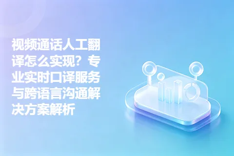 视频通话人工翻译怎么实现？专业实时口译服务与跨语言沟通解决方案解析