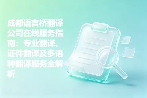 成都语言桥翻译公司在线服务指南：专业翻译、证件翻译及多语种翻译服务全解析