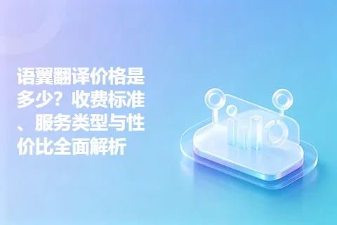 语翼翻译价格是多少？收费标准、服务类型与性价比全面解析