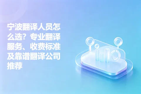 宁波翻译人员怎么选?专业翻译服务、收费标准及靠谱翻译公司推荐