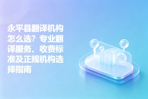 永平县翻译机构怎么选？专业翻译服务、收费标准及正规机构选择指南