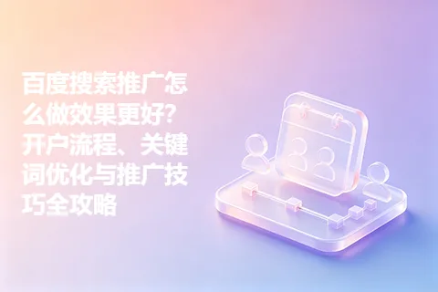 百度搜索推广怎么做效果更好？开户流程、关键词优化与推广技巧全攻略