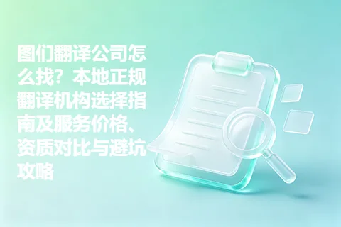 图们翻译公司怎么找？本地正规翻译机构选择指南及服务价格、资质对比与避坑攻略